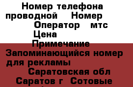 Номер телефона (проводной) › Номер ­ 444-556 › Оператор ­ мтс › Цена ­ 30 000 › Примечание ­ Запоминающийся номер для рекламы.                  - Саратовская обл., Саратов г. Сотовые телефоны и связь » Продам sim-карты и номера   